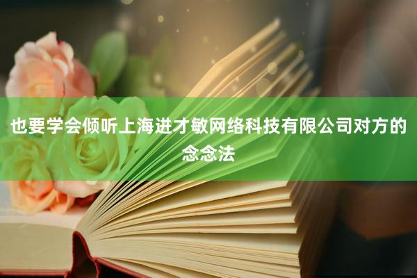 也要学会倾听上海进才敏网络科技有限公司对方的念念法